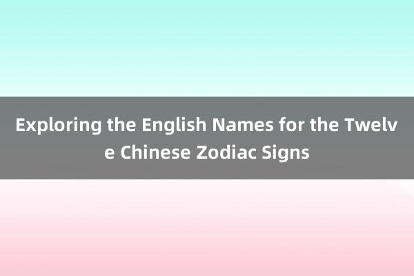 Exploring the English Names for the Twelve Chinese Zodiac Signs