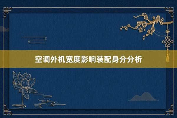 空调外机宽度影响装配身分分析